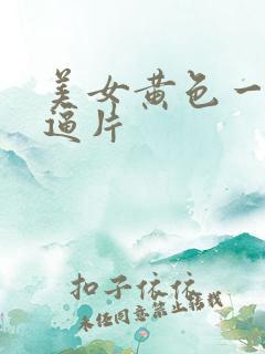 美女黄色一级毛逼片