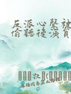 反派心声被女主偷听后演员表