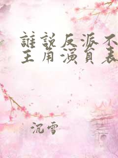 谁说反派不能当主角演员表