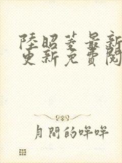 陆昭菱最新章节更新免费阅读