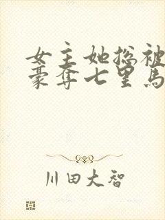 女主她总被强取豪夺七里马