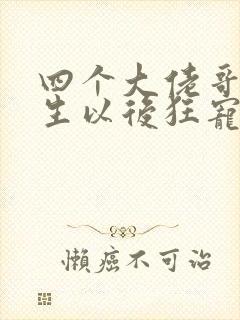 四个大佬哥哥重生以后狂宠我小说