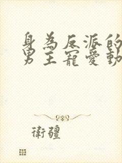 身为反派的我被男主宠爱动漫