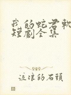 我的蛇君软又妖短剧全集