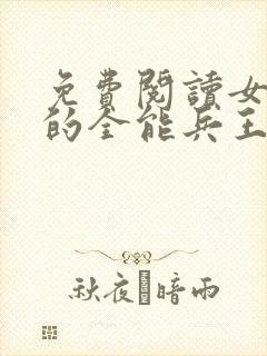 免费阅读女总裁的全能兵王全文