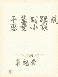 千万别跟疯批谈恋爱小说