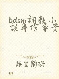 bdsm调教小说身份尊贵