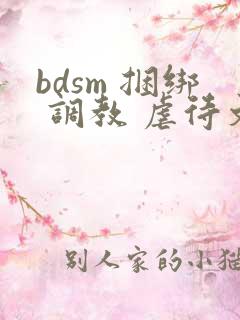 bdsm 捆绑 调教 虐待文
