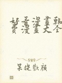 好看漫画韩漫免费漫画大全在线阅读