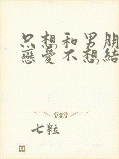 只想和男朋友谈恋爱不想结婚