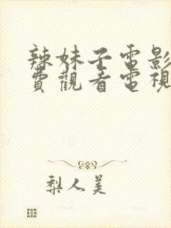 辣妹子电影院免费观看电视剧