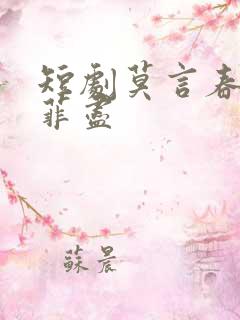 短剧莫言春度芳菲尽