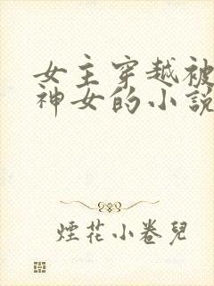 女主穿越被当成神女的小说