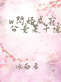 w闪婚成宠,老公竟是千亿大佬》