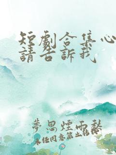 短剧合集心动还请告诉我
