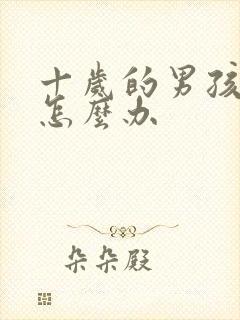 十岁的男孩叛逆怎么办