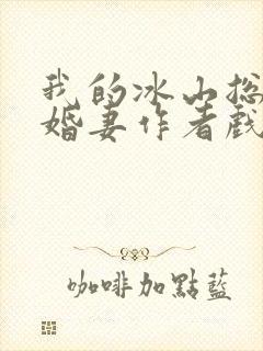我的冰山总裁未婚妻作者戏语流年