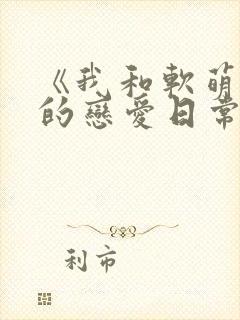 《我和软萌女友的恋爱日常》好甜