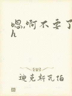 嗯,啊不要了高h