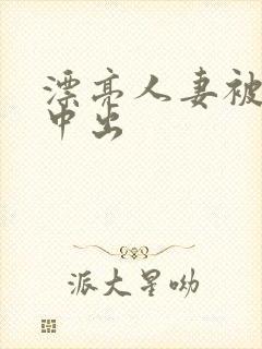 漂亮人妻被黑人中出