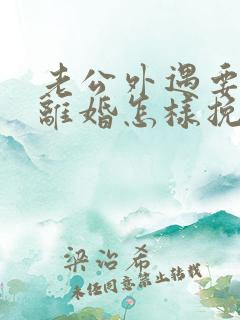 老公外遇要和我离婚怎样挽回