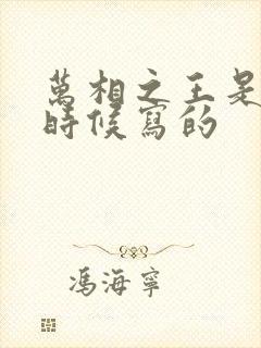 万相之王是什么时候写的