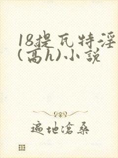 18提瓦特淫交(高h)小说