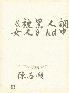 《被黑人调教的女人》hd中字