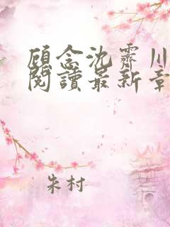 顾念沈霁川全文阅读最新章节更新内