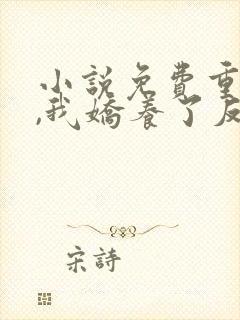 小说免费重生后,我娇养了反派摄政王