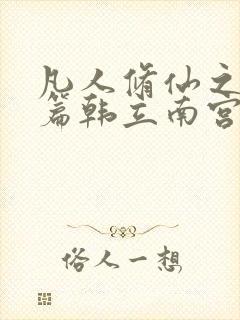 凡人修仙之仙界篇韩立南宫婉免费阅读