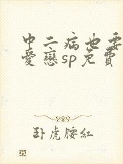 中二病也要谈恋爱恋sp免费观看全集