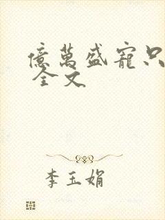 亿万盛宠只为你 全文