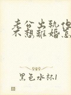 老公出轨但是我不想离婚怎么办