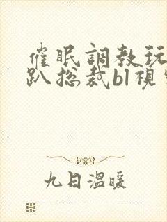 催眠调教玩弄跪趴总裁bl视频