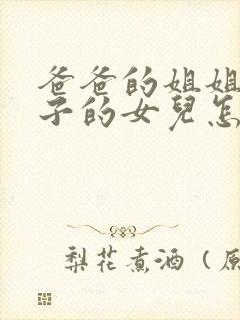 爸爸的姐姐的儿子的女儿怎么称呼