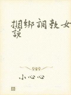 捆绑调教女生小说