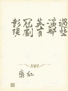 彭冠英演过的电视剧有哪些