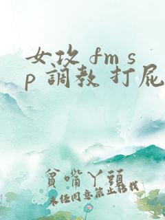 女攻 fm sp 调教 打屁股