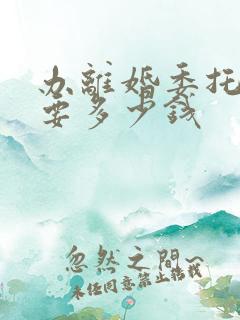 办离婚委托律师要多少钱