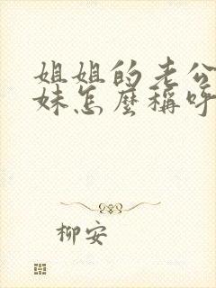 姐姐的老公的妹妹怎么称呼