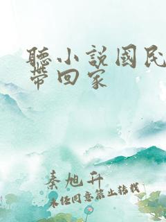 听小说国民老公带回家