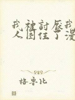 我被讨厌我的男人困住了漫画完整版免费