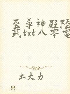 至尊神殿陆鸣下载txt八零电子书