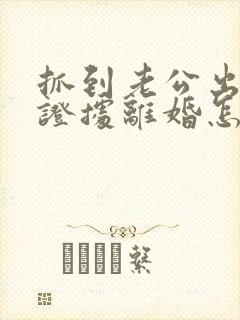 抓到老公出轨的证据离婚怎么判