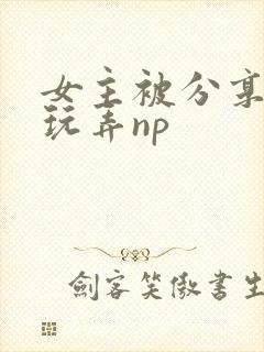 女主被分享多人玩弄np