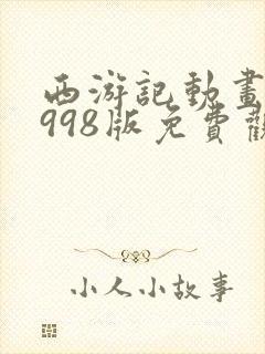 西游记动画片1998版免费观看