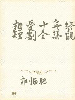 相爱十年终成空短剧全集观看