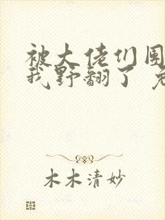 被大佬们团宠后我野翻了 免费阅读全本小说