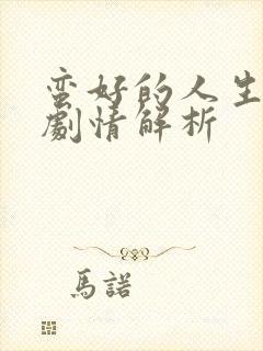 蛮好的人生分集剧情解析